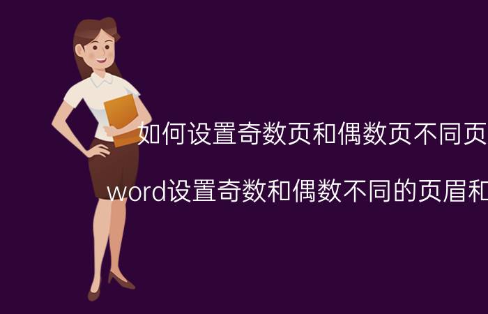 如何设置奇数页和偶数页不同页眉 word设置奇数和偶数不同的页眉和页脚？